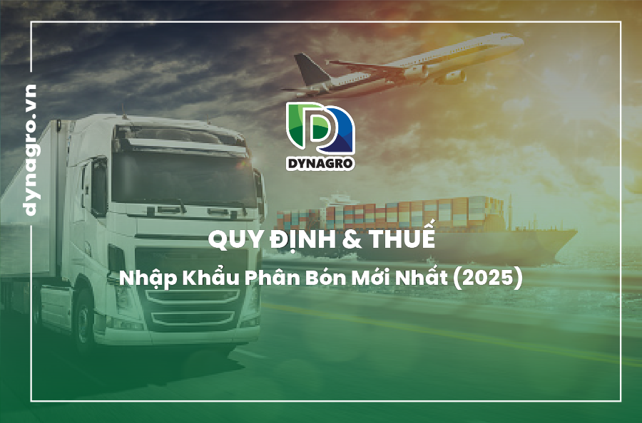quy-dinh-&-thue-nhap-khau-phan-bon-moi-nhat-2025